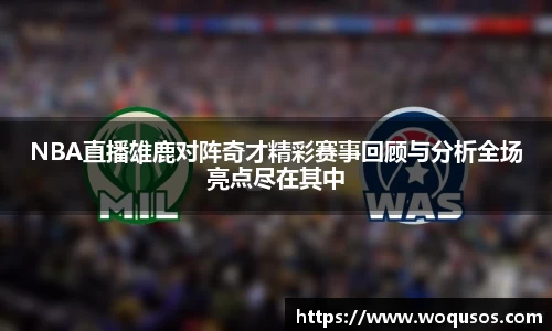 NBA直播雄鹿对阵奇才精彩赛事回顾与分析全场亮点尽在其中