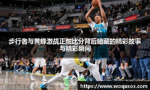步行者与黄蜂激战正酣比分背后暗藏的精彩故事与精彩瞬间