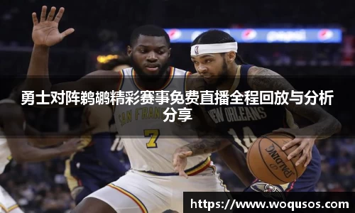 勇士对阵鹈鹕精彩赛事免费直播全程回放与分析分享