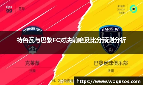 特鲁瓦与巴黎FC对决前瞻及比分预测分析