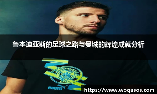 鲁本迪亚斯的足球之路与曼城的辉煌成就分析