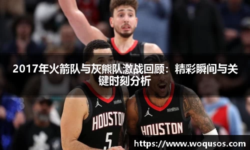 2017年火箭队与灰熊队激战回顾：精彩瞬间与关键时刻分析