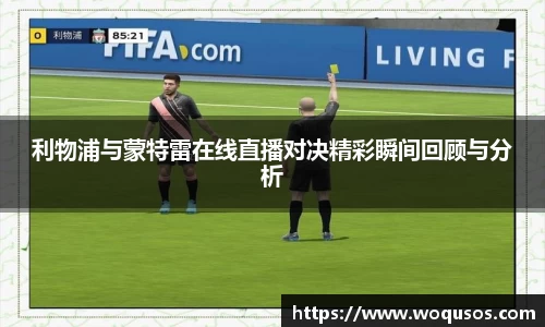 利物浦与蒙特雷在线直播对决精彩瞬间回顾与分析