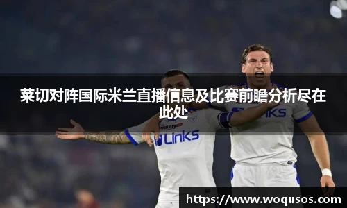 莱切对阵国际米兰直播信息及比赛前瞻分析尽在此处