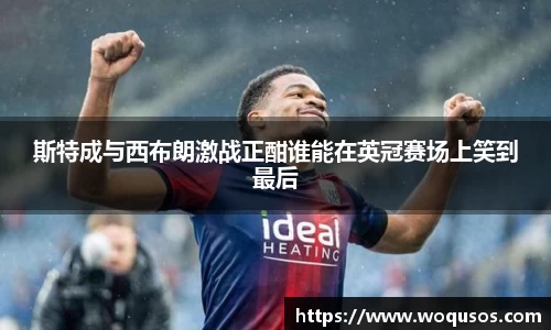 斯特成与西布朗激战正酣谁能在英冠赛场上笑到最后