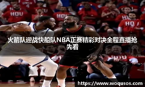 火箭队迎战快船队NBA正赛精彩对决全程直播抢先看