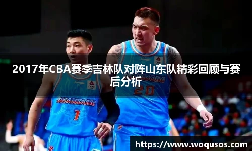 2017年CBA赛季吉林队对阵山东队精彩回顾与赛后分析